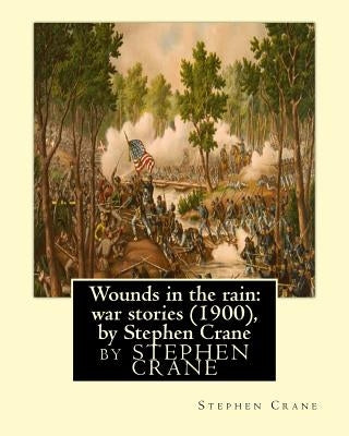 Wounds in the rain: war stories (1900), by Stephen Crane by Crane, Stephen