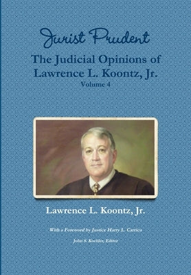 Jurist Prudent -- The Judicial Opinions of Lawrence L. Koontz, Jr., Volume 4 by Koontz, Lawrence L., Jr.