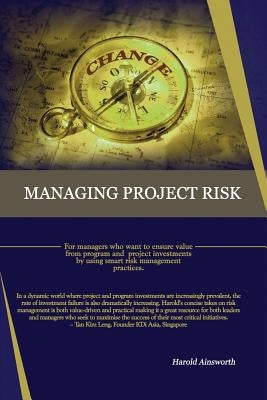 Managing Project Risk: For managers who want to ensure value from program and project investments by using smart risk management practices by Ainsworth, Harold