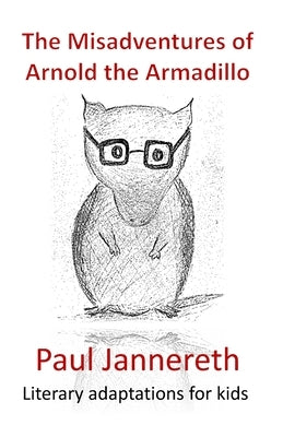 The Misadventures of Arnold the Armadillo: Literary adaptations for kids by Jannereth, Paul