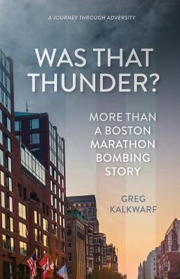 Was That Thunder?: More Than a Boston Marathon Bombing Story by Kalkwarf, Greg