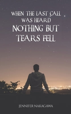 When the Last Call Was Heard... Nothing but Tears Fell by Nakagawa, Jennifer