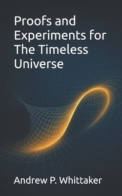 Proofs and Experiments for The Timeless Universe by Whittaker B. Sc, Andrew P.