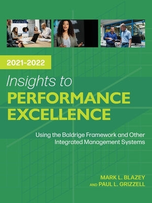 Insights to Performance Excellence 2021-2022: Using the Baldrige Framework and Other Integrated Management Systems by Blazey, Mark L.