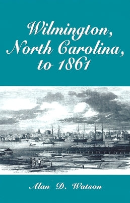 Wilmington, North Carolina, to 1861 by Watson, Alan D.