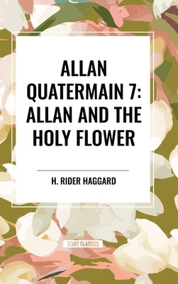 Allan Quatermain #7: Allan and the Holy Flower by Haggard, H. Rider