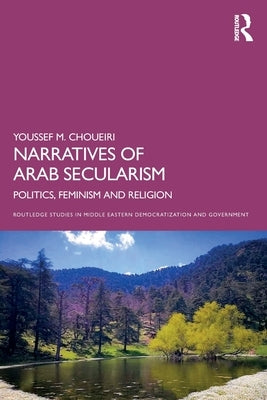 Narratives of Arab Secularism: Politics, Feminism and Religion by Choueiri, Youssef M.
