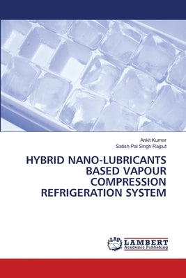 Hybrid Nano-Lubricants Based Vapour Compression Refrigeration System by Kumar, Ankit