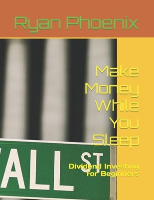 Make Money While You Sleep: Dividend Investing for Beginners by Phoenix, Ryan
