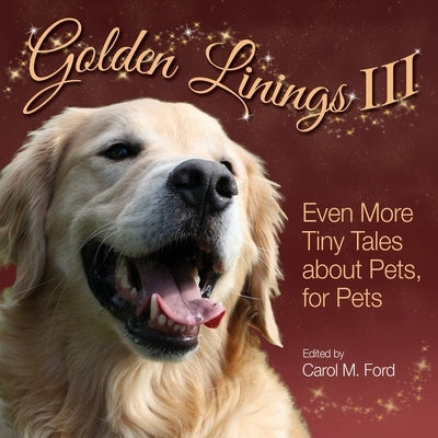 Golden Linings III: Even More Tiny Tales about Pets, For Pets by Ford, Carol M.