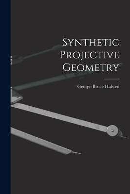 Synthetic Projective Geometry by Halsted, George Bruce