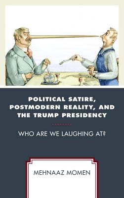 Political Satire, Postmodern Reality, and the Trump Presidency: Who Are We Laughing At? by Momen, Mehnaaz