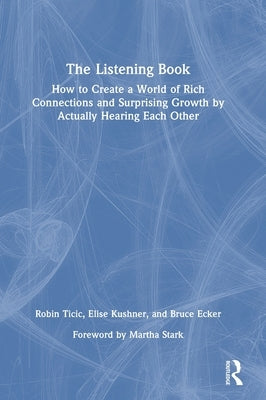 The Listening Book: How to Create a World of Rich Connections and Surprising Growth by Actually Hearing Each Other by Ticic, Robin