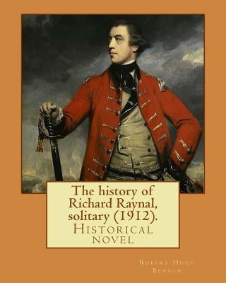 The history of Richard Raynal, solitary (1912). By: Robert Hugh Benson: Historical novel by Benson, Robert Hugh
