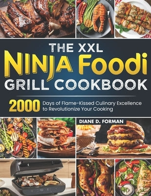 The XXL Ninja Foodi Grill Cookbook: 2000 Days of Flame-Kissed Culinary Excellence to Revolutionize Your Cooking by Forman, Diane D.