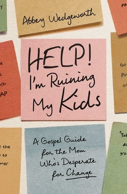 Help! I'm Ruining My Kids: A Gospel Guide for the Mom Who's Desperate for Change by Wedgeworth, Abbey