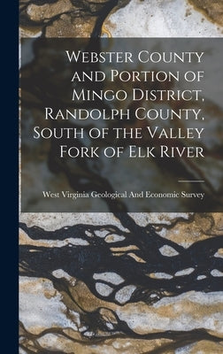 Webster County and Portion of Mingo District, Randolph County, South of the Valley Fork of Elk River by West Virginia Geological and Economic