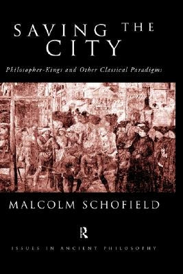 Saving the City: Philosopher-Kings and Other Classical Paradigms by Schofield, Malcolm