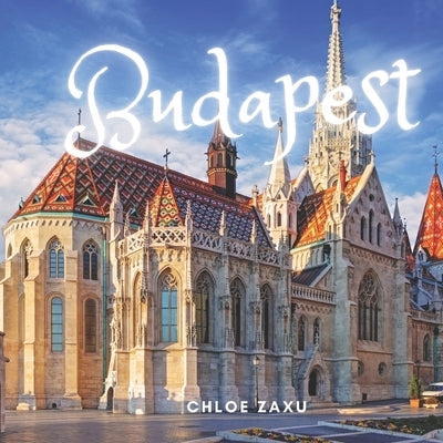 Budapest: A Beautiful Print Landscape Art Picture Country Travel Photography Meditation Coffee Table Book of Hungary by Zaxu, Chloe