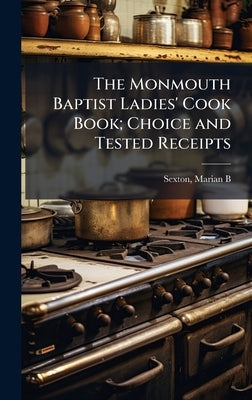 The Monmouth Baptist Ladies' Cook Book; Choice and Tested Receipts by Sexton, Marian B. 1850- Comp