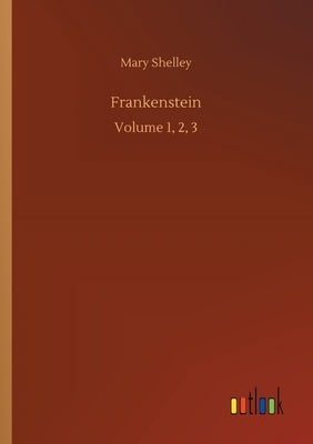 Frankenstein: Volume 1, 2, 3 by Shelley, Mary