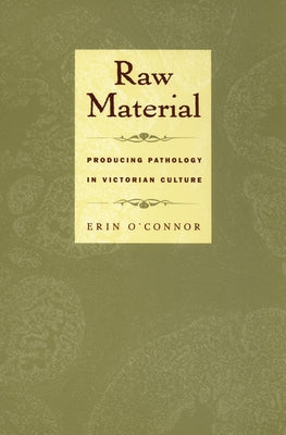 Raw Material: Producing Pathology in Victorian Culture by O'Connor, Erin