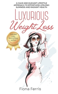 Luxurious Weight Loss: A calm and elegant lifestyle approach to effortless lifelong slimness and radiant health by Ferris, Fiona