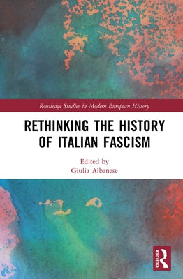 Rethinking the History of Italian Fascism by Albanese, Giulia