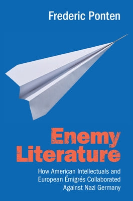 Enemy Literature: How American Intellectuals and European Émigrés Collaborated Against Nazi Germany by Ponten, Frederic