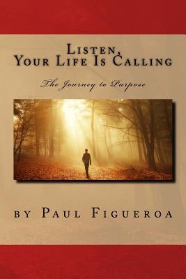 Listen, Your Life Is Calling - The Journey to Purpose by Figueroa, Paul