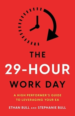 The 29-Hour Work Day: A High Performer's Guide to Leveraging Your EA by Bull, Ethan