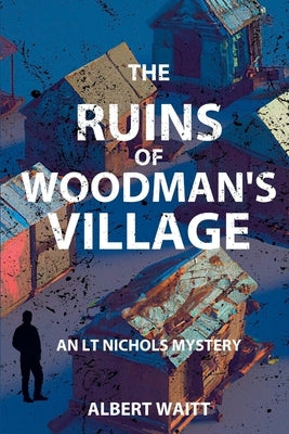 The Ruins of Woodmans' Village: An LT Nichols Mystery by Waitt, Albert