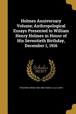 Holmes Anniversary Volume; Anthropological Essays Presented to William Henry Holmes in Honor of His Seventieth Birthday, December 1, 1916 by Hodge, Frederick Webb 1864-1956