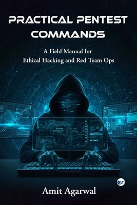 Practical Pentest Commands: A Field Manual for Ethical Hacking and Red Team Ops. by Agarwal, Amit