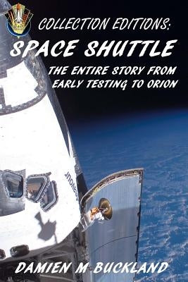 Collection Editions: Space Shuttle: The Entire Story From Early Testing to Orion by Buckland, Damien M.