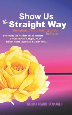 Show Us the Straight Way: The Intimate Act of Talking to God in Prayer by Haymaker, Halima Joann