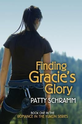 Finding Gracie's Glory: Book One in the Romance in the Yukon Series by Schramm, Patty