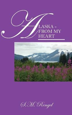Alaska - From My Heart by Rengel, S. M.