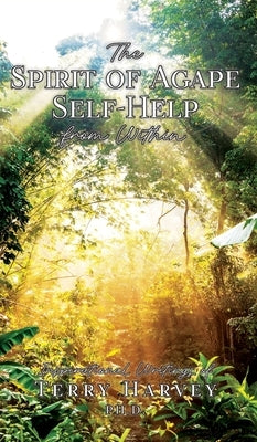 The Spirit of Agape Self-Help from Within: Inspirational Writings of Terry Harvey PH. D. by Harvey, Terry
