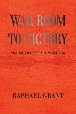 War Room to Victory: Victory Will Cost You Something by Grant, Raphael
