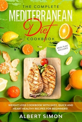 The Complete Mediterranean Diet Cookbook: Weight Loss Cookbook with Easy, Quick and Heart Healthy Recipes for Beginners. Meal Plan Included! by Simon, Albert