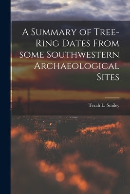 A Summary of Tree-ring Dates From Some Southwestern Archaeological Sites by Smiley, Terah L. (Terah Leroy) 1914-