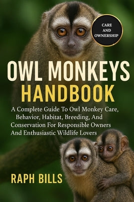 Owl Monkeys Handbook: A Complete Guide To Owl Monkey Care, Behavior, Habitat, Breeding, And Conservation For Responsible Owners And Enthusiastic Wildl by Bills, Raph