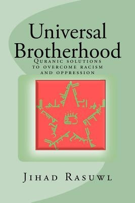 Universal Brotherhood: Quranic solutions to overcome racism and oppression by Rasuwl, Jihad A.