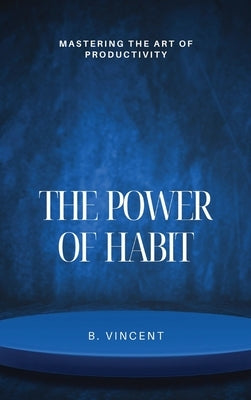 The Power of Habit: Mastering the Art of Productivity by Vincent, B.