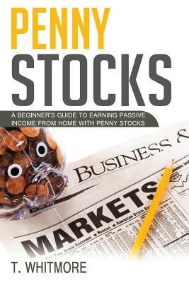 Penny Stocks: A Beginner's Guide to Earning Passive Income from Home with Penny Stocks by Whitmore, T.