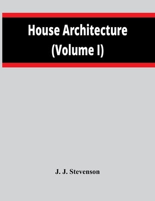House Architecture (Volume I) by J. Stevenson, J.