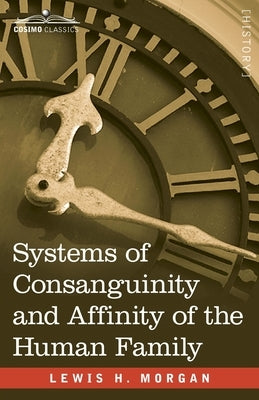 Systems of Consanguinity and Affinity of the Human Family by Morgan, Lewis H.