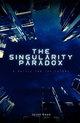 The Singularity Paradox: A Battle for the Future by Reed, Jaxon
