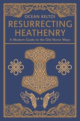 Resurrecting Heathenry: A Modern Guide to the Old Norse Ways by Keltoi, Ocean